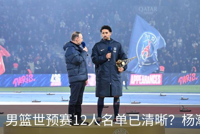 男篮世预赛12人名单已清晰？杨瀚森赵继伟领衔：周琦赵睿全被抛弃